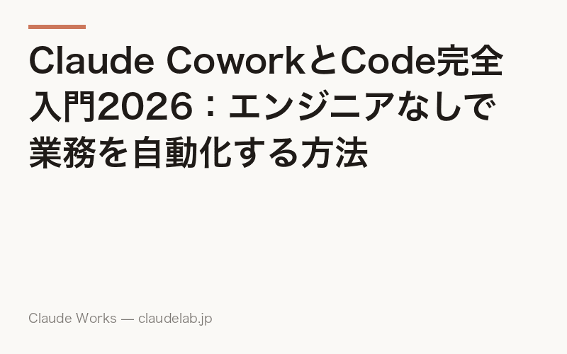 Claude CoworkとCode完全入門2026:エンジニアなしで業務を自動化する方法