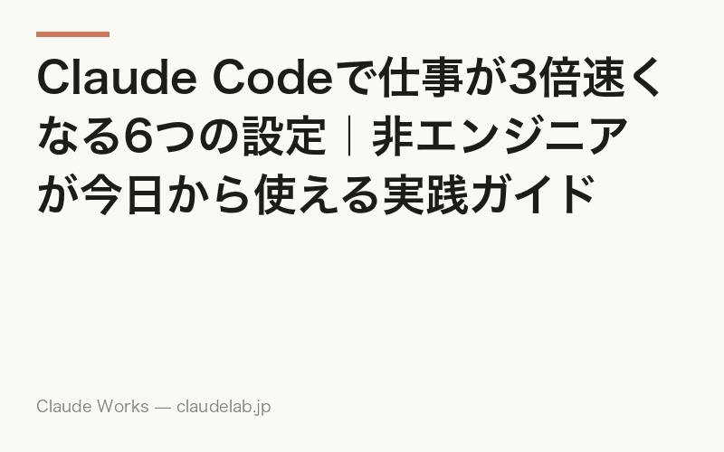 Claude Codeで仕事が3倍速くなる6つの設定|非エンジニアが今日から使える実践ガイド