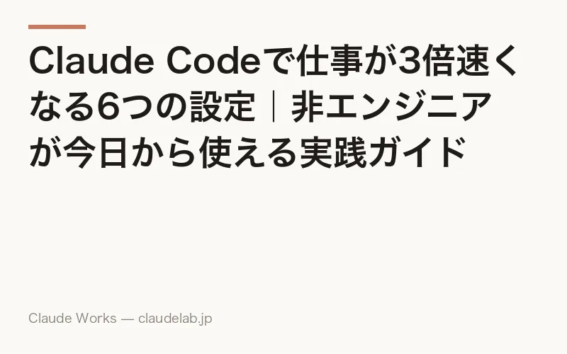 Claude Codeで仕事が3倍速くなる6つの設定|非エンジニアが今日から使える実践ガイド