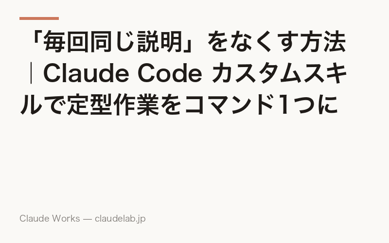 「毎回同じ説明」をなくす方法|Claude Code カスタムスキルで定型作業をコマンド1つに自動化