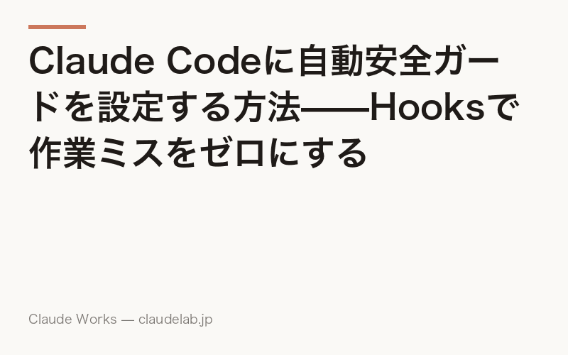Claude Codeに自動安全ガードを設定する方法——Hooksで作業ミスをゼロにする