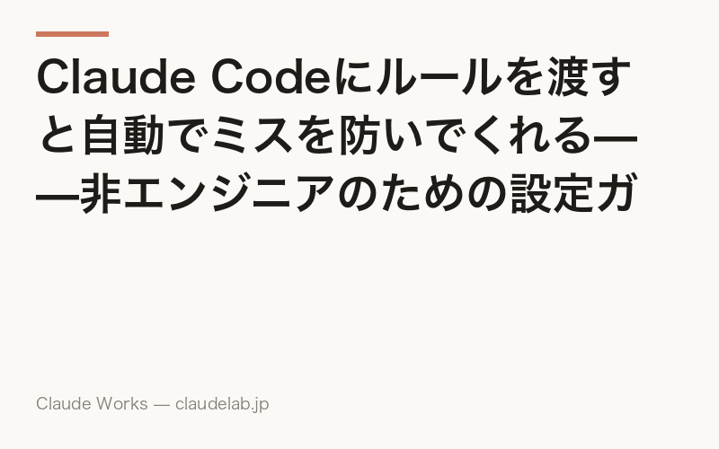 Claude Codeにルールを渡すと自動でミスを防いでくれる——非エンジニアのための設定ガイド