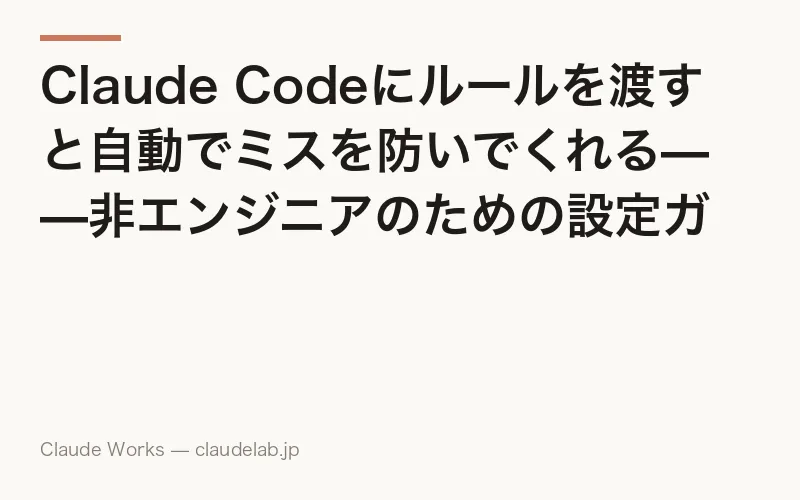 Claude Codeにルールを渡すと自動でミスを防いでくれる——非エンジニアのための設定ガイド