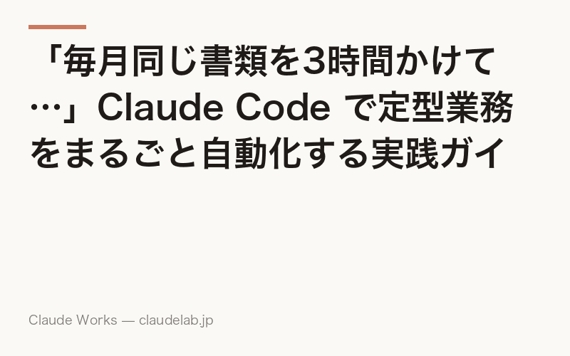 「毎月同じ書類を3時間かけて…」Claude Code で定型業務をまるごと自動化する実践ガイド