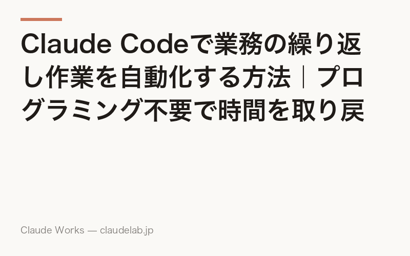 Claude Codeで業務の繰り返し作業を自動化する方法|プログラミング不要で時間を取り戻す
