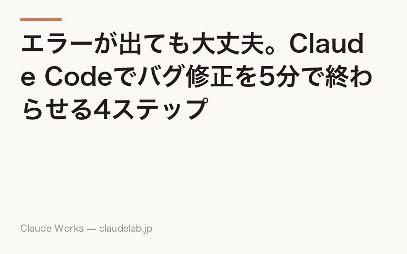 エラーが出ても大丈夫。Claude Codeでバグ修正を5分で終わらせる4ステップ