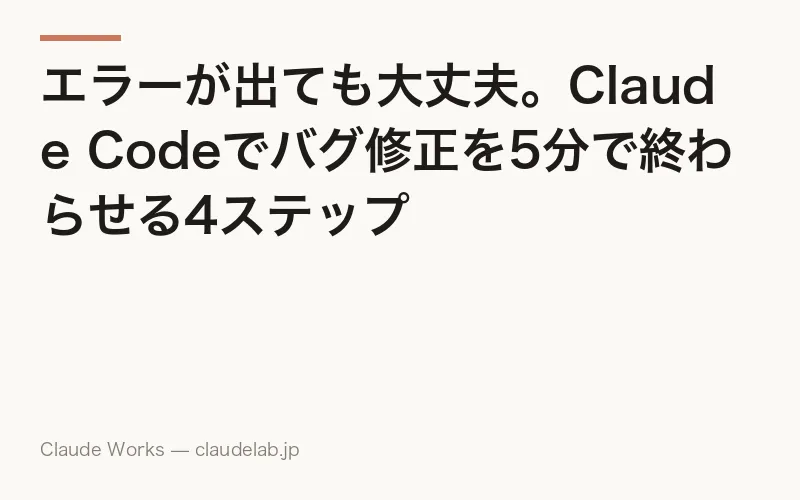 エラーが出ても大丈夫。Claude Codeでバグ修正を5分で終わらせる4ステップ