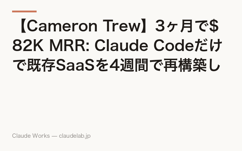 【Cameron Trew】3ヶ月で$82K MRR: Claude Codeだけで既存SaaSを4週間で再構築した元シニアエンジニアの戦略