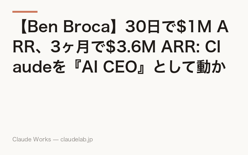【Ben Broca】30日で$1M ARR、3ヶ月で$3.6M ARR: Claudeを『AI CEO』として動かすソロ起業家の最前線
