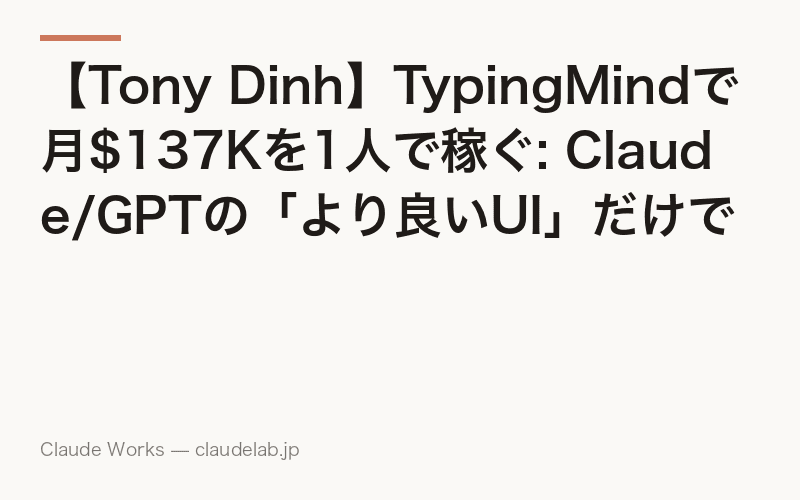 【Tony Dinh】TypingMindで月$137Kを1人で稼ぐ: Claude/GPTの「より良いUI」だけでビジネスが成立する