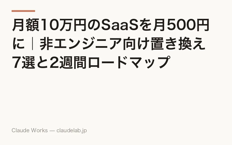 月額10万円のSaaSを月500円に|非エンジニア向け置き換え7選と2週間ロードマップ