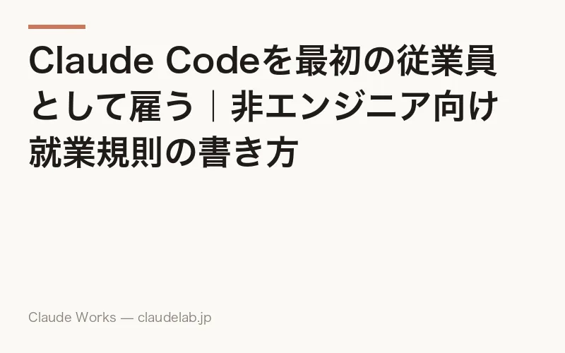 Claude Codeを最初の従業員として雇う|非エンジニア向け就業規則の書き方