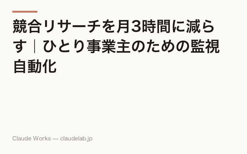 競合リサーチを月3時間に減らす|ひとり事業主のための監視自動化