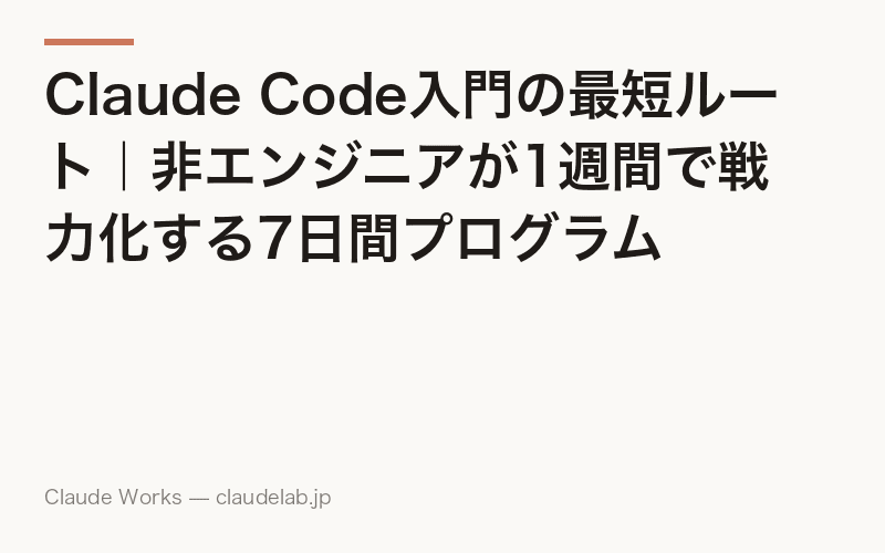 Claude Code入門の最短ルート|非エンジニアが1週間で戦力化する7日間プログラム