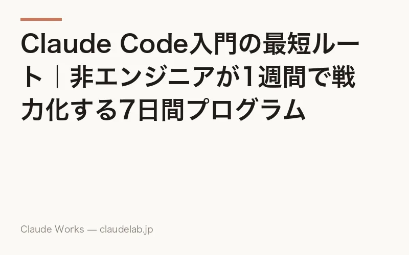 Claude Code入門の最短ルート|非エンジニアが1週間で戦力化する7日間プログラム