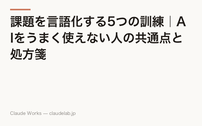課題を言語化する5つの訓練|AIをうまく使えない人の共通点と処方箋