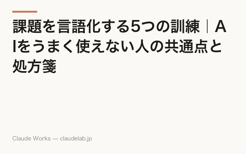 課題を言語化する5つの訓練|AIをうまく使えない人の共通点と処方箋