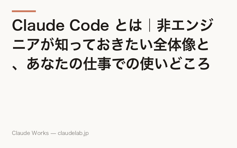 Claude Code とは|非エンジニアが知っておきたい全体像と、あなたの仕事での使いどころ