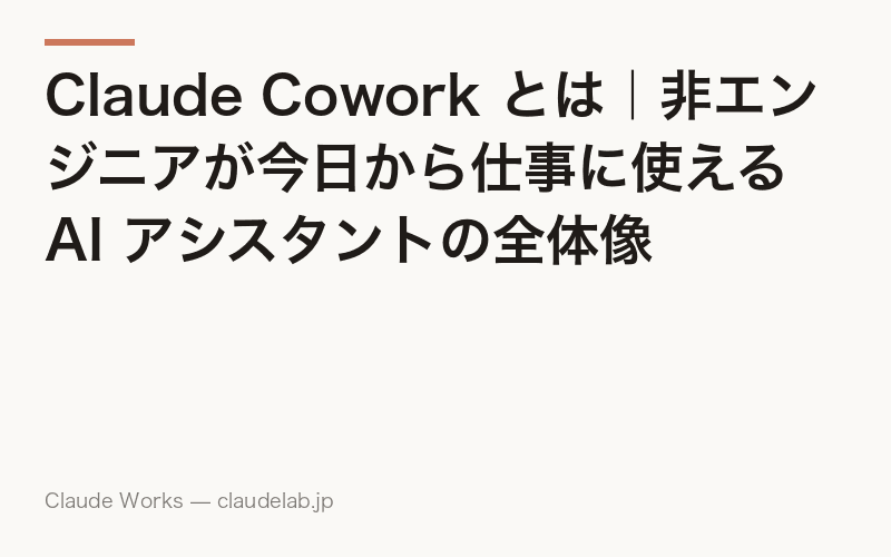 Claude Cowork とは|非エンジニアが今日から仕事に使える AI アシスタントの全体像