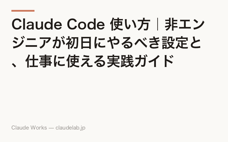 Claude Code 使い方|非エンジニアが初日にやるべき設定と、仕事に使える実践ガイド