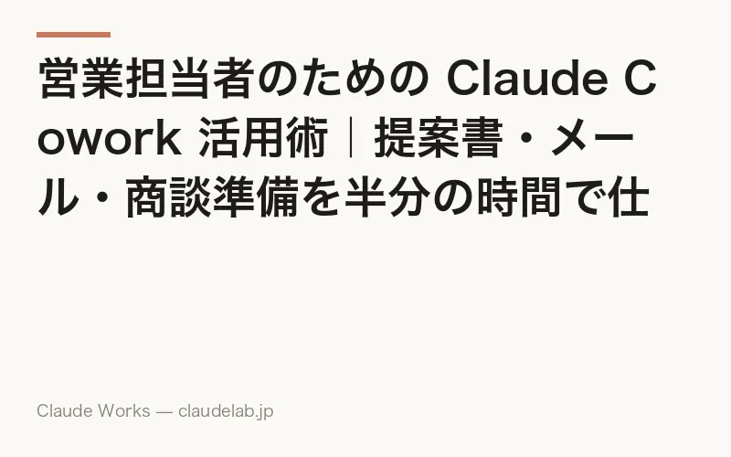 営業担当者のための Claude Cowork 活用術|提案書・メール・商談準備を半分の時間で仕上げる方法