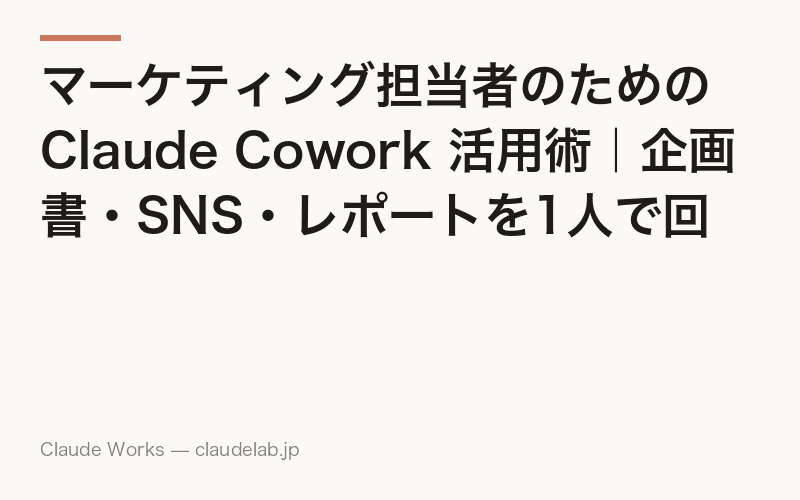 マーケティング担当者のための Claude Cowork 活用術|企画書・SNS・レポートを1人で回す方法