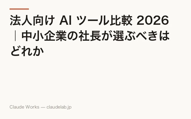 法人向け AI ツール比較 2026|中小企業の社長が選ぶべきはどれか