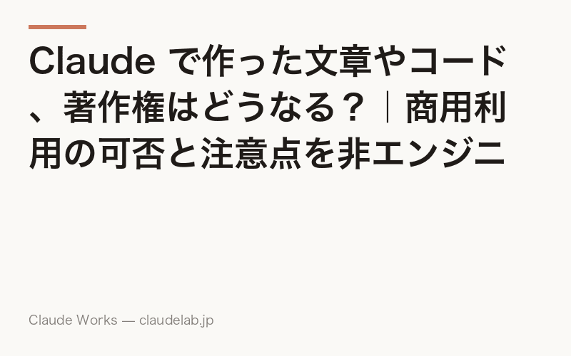 Claude で作った文章やコード、著作権はどうなる?|商用利用の可否と注意点を非エンジニア向けに解説
