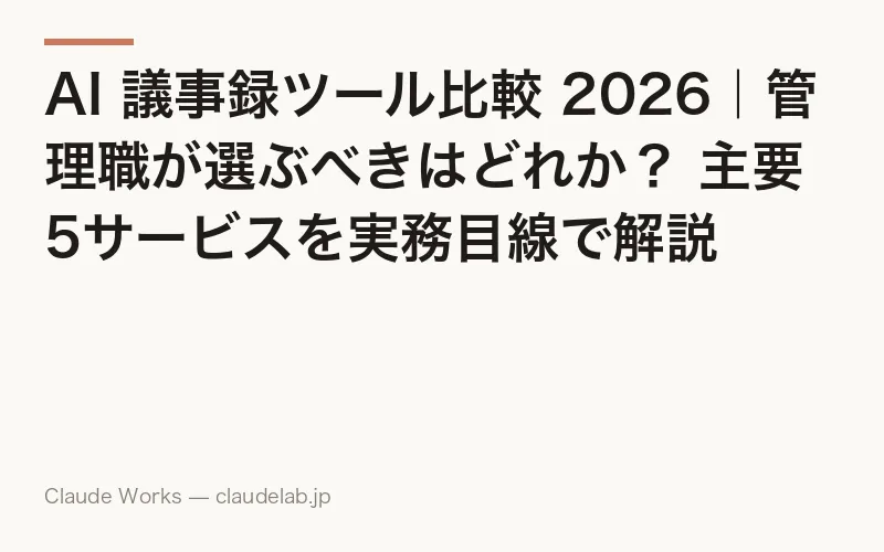 AI 議事録ツール比較 2026|管理職が選ぶべきはどれか? 主要5サービスを実務目線で解説