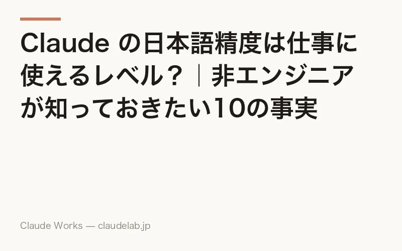 Claude の日本語精度は仕事に使えるレベル?|非エンジニアが知っておきたい10の事実