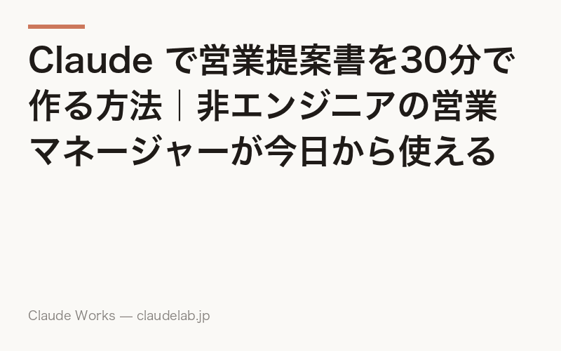 Claude で営業提案書を30分で作る方法|非エンジニアの営業マネージャーが今日から使えるステップガイド
