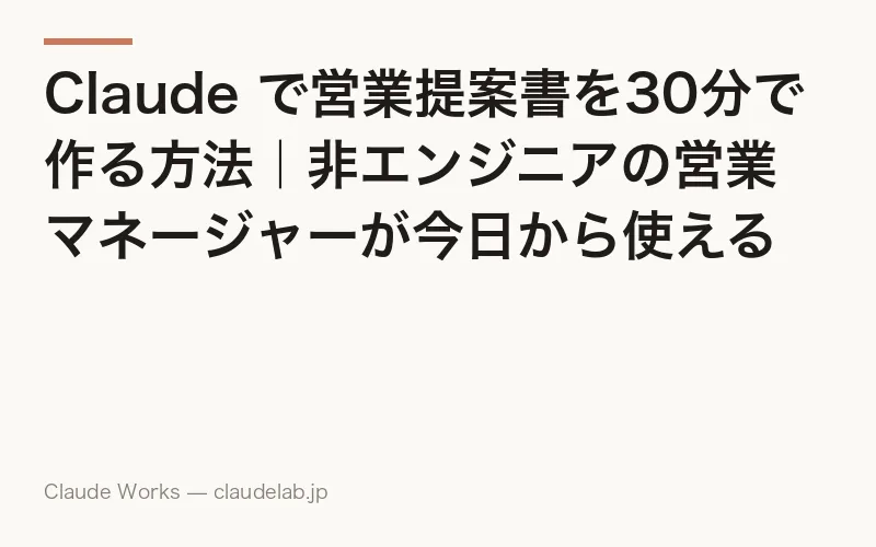 Claude で営業提案書を30分で作る方法|非エンジニアの営業マネージャーが今日から使えるステップガイド