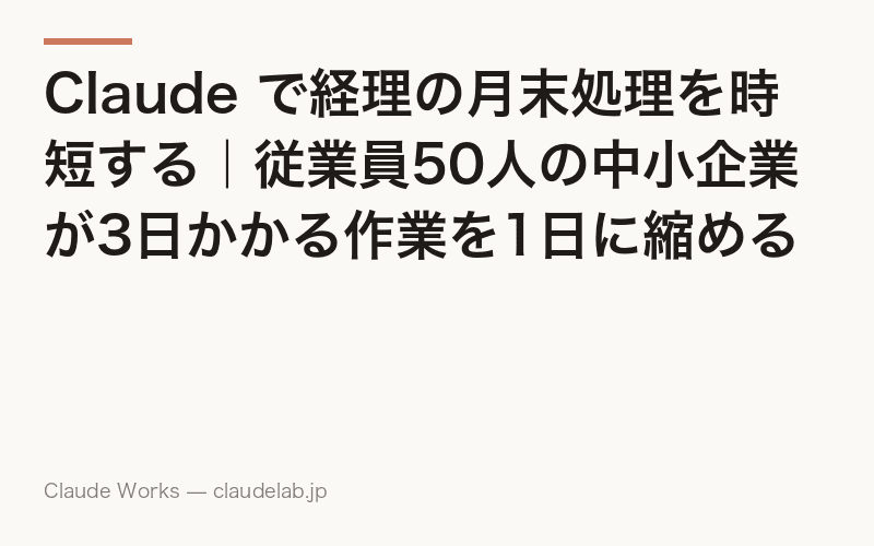 Claude で経理の月末処理を時短する|従業員50人の中小企業が3日かかる作業を1日に縮める方法