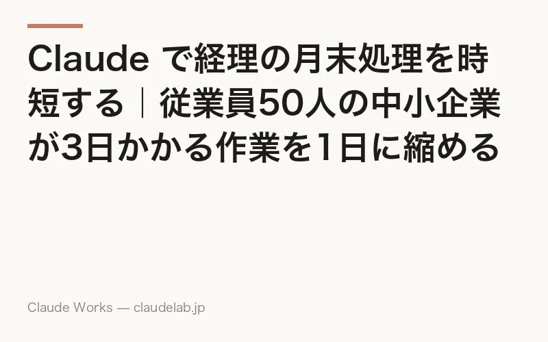 Claude で経理の月末処理を時短する|従業員50人の中小企業が3日かかる作業を1日に縮める方法