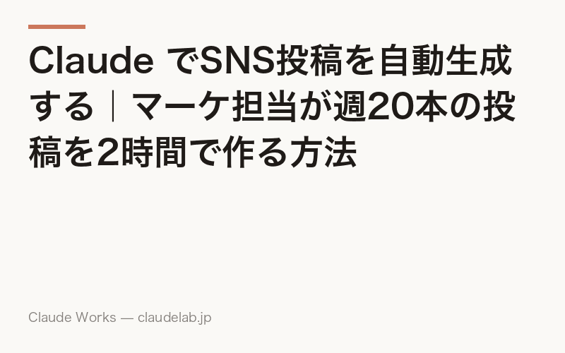 Claude でSNS投稿を自動生成する|マーケ担当が週20本の投稿を2時間で作る方法