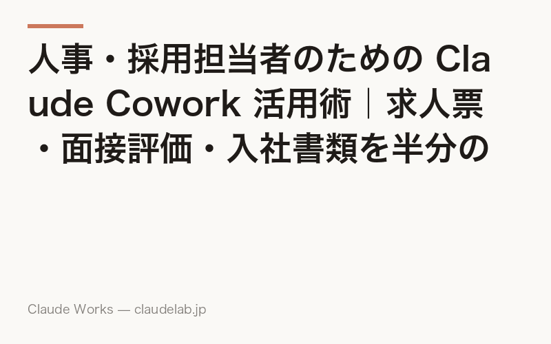人事・採用担当者のための Claude Cowork 活用術|求人票・面接評価・入社書類を半分の時間で仕上げる方法