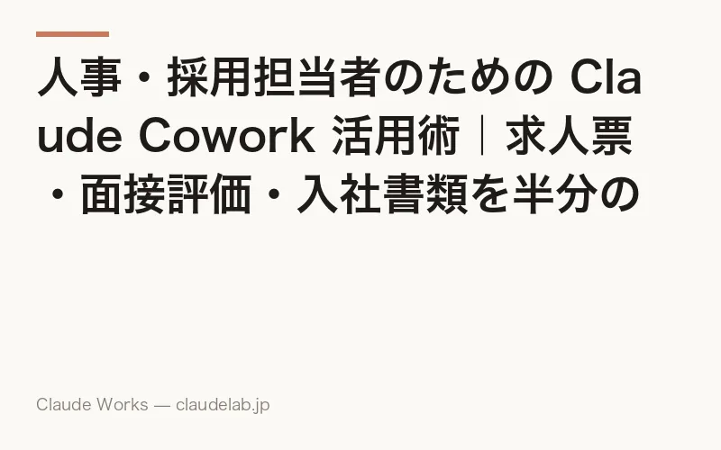 人事・採用担当者のための Claude Cowork 活用術|求人票・面接評価・入社書類を半分の時間で仕上げる方法