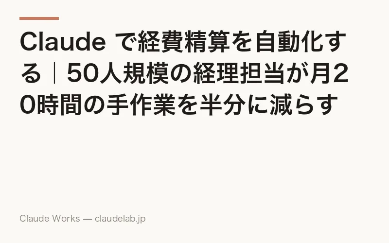 Claude で経費精算を自動化する|50人規模の経理担当が月20時間の手作業を半分に減らす方法