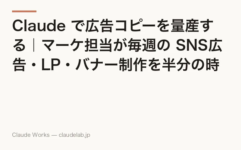 Claude で広告コピーを量産する|マーケ担当が毎週の SNS広告・LP・バナー制作を半分の時間で回す方法