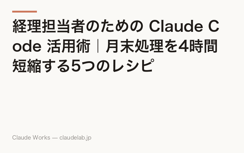 経理担当者のための Claude Code 活用術|月末処理を4時間短縮する5つのレシピ