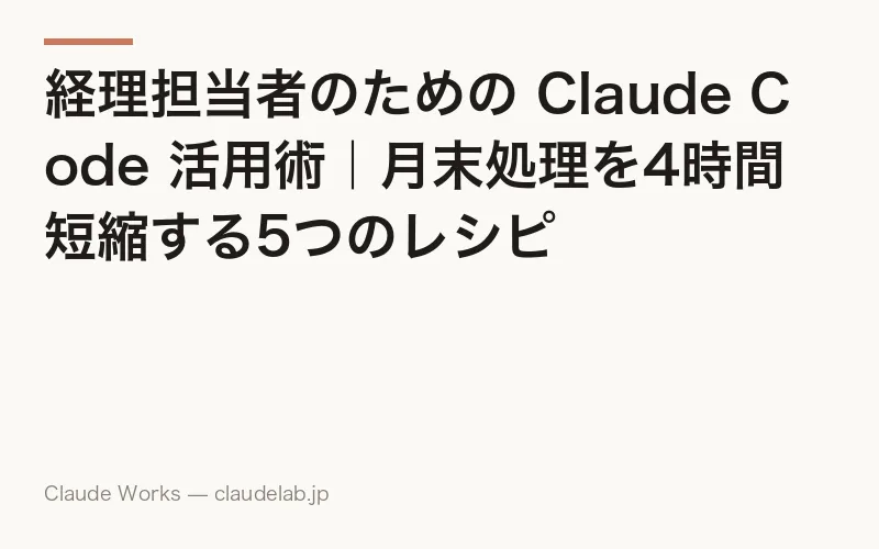 経理担当者のための Claude Code 活用術|月末処理を4時間短縮する5つのレシピ