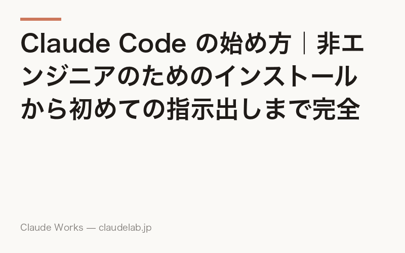 Claude Code の始め方|非エンジニアのためのインストールから初めての指示出しまで完全ガイド