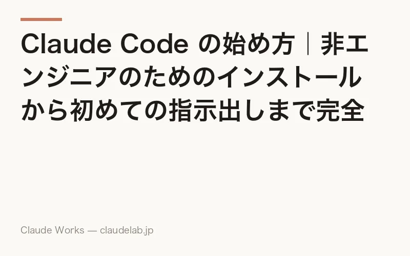 Claude Code の始め方|非エンジニアのためのインストールから初めての指示出しまで完全ガイド
