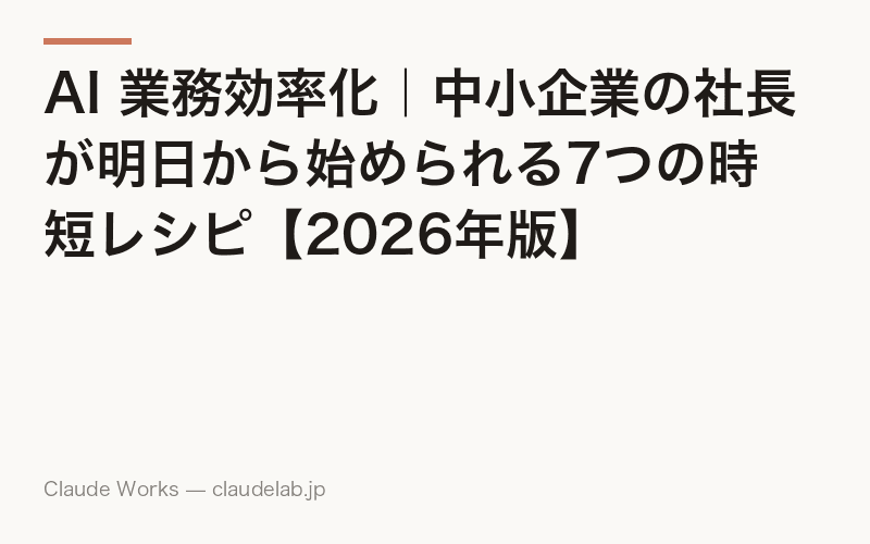 AI 業務効率化|中小企業の社長が明日から始められる7つの時短レシピ【2026年版】