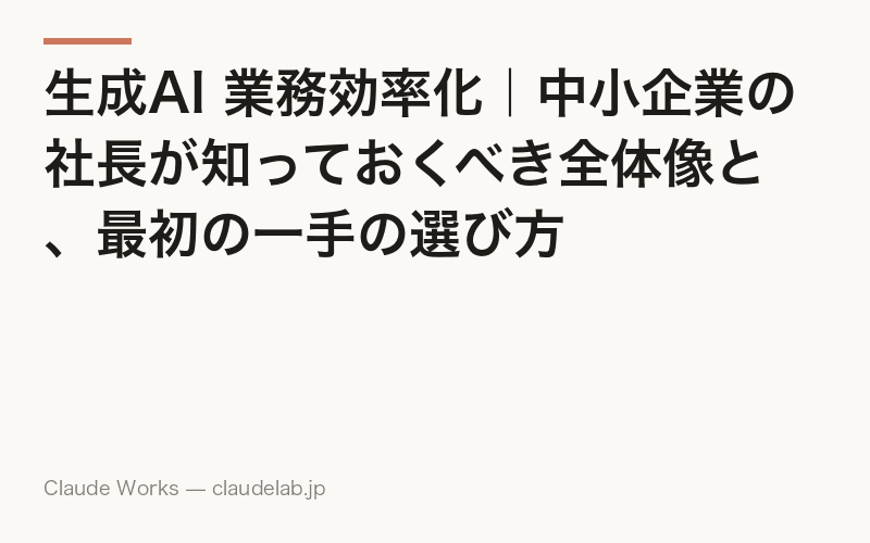 生成AI 業務効率化|中小企業の社長が知っておくべき全体像と、最初の一手の選び方