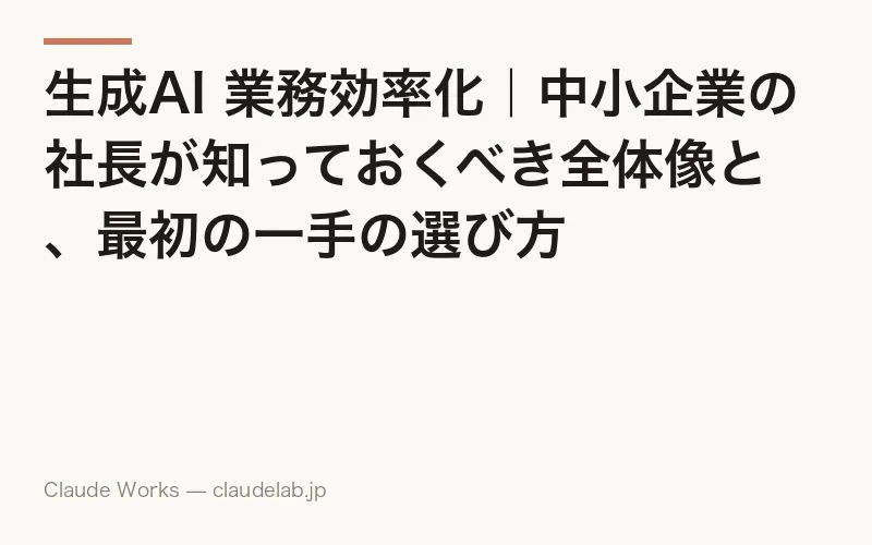 生成AI 業務効率化|中小企業の社長が知っておくべき全体像と、最初の一手の選び方