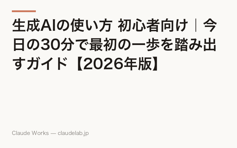 生成AIの使い方 初心者向け|今日の30分で最初の一歩を踏み出すガイド【2026年版】
