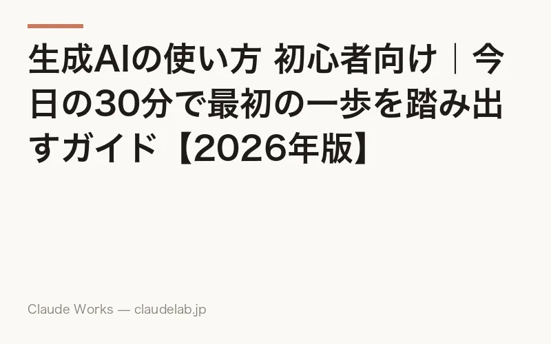 生成AIの使い方 初心者向け|今日の30分で最初の一歩を踏み出すガイド【2026年版】
