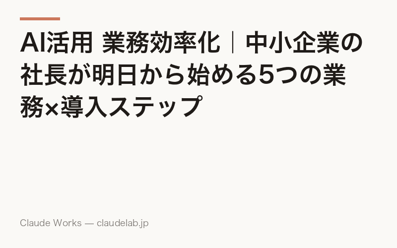 AI活用 業務効率化|中小企業の社長が明日から始める5つの業務×導入ステップ