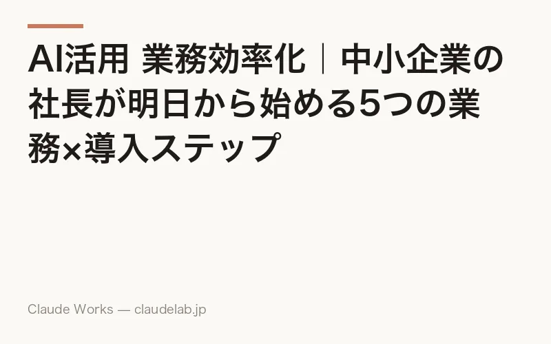 AI活用 業務効率化|中小企業の社長が明日から始める5つの業務×導入ステップ